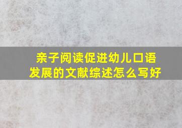 亲子阅读促进幼儿口语发展的文献综述怎么写好