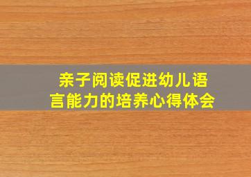 亲子阅读促进幼儿语言能力的培养心得体会