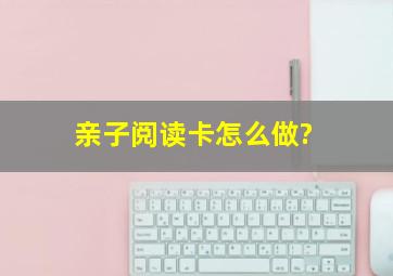 亲子阅读卡怎么做?