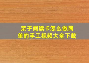 亲子阅读卡怎么做简单的手工视频大全下载