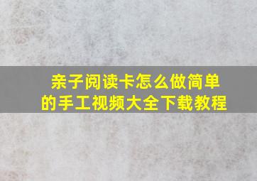 亲子阅读卡怎么做简单的手工视频大全下载教程