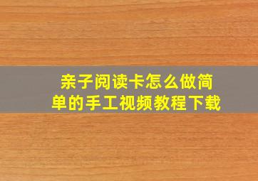 亲子阅读卡怎么做简单的手工视频教程下载