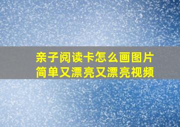 亲子阅读卡怎么画图片简单又漂亮又漂亮视频