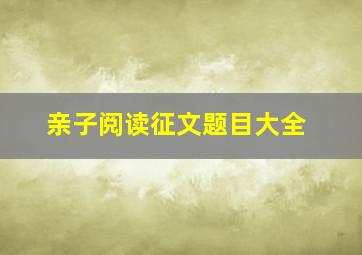 亲子阅读征文题目大全