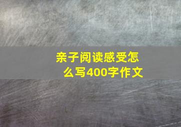 亲子阅读感受怎么写400字作文