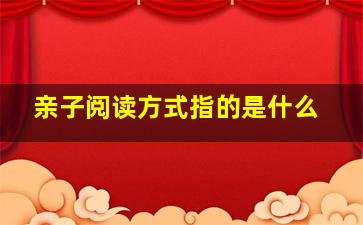 亲子阅读方式指的是什么