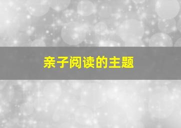 亲子阅读的主题