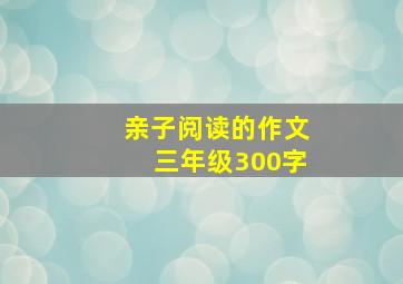 亲子阅读的作文三年级300字