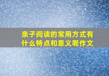 亲子阅读的常用方式有什么特点和意义呢作文