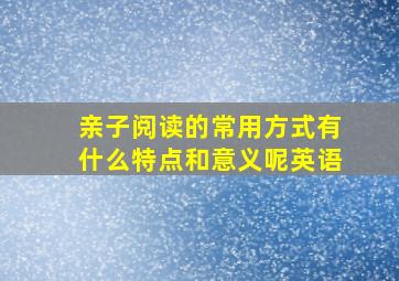 亲子阅读的常用方式有什么特点和意义呢英语