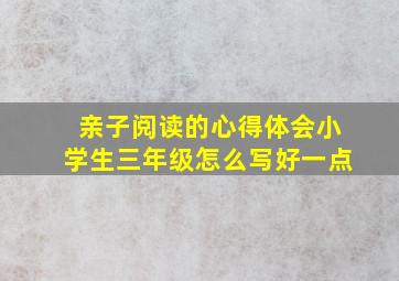 亲子阅读的心得体会小学生三年级怎么写好一点