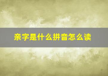 亲字是什么拼音怎么读