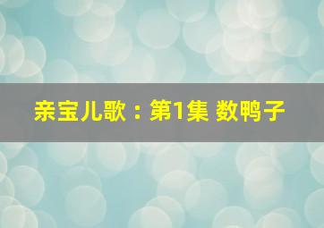 亲宝儿歌 : 第1集 数鸭子