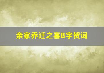 亲家乔迁之喜8字贺词