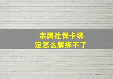 亲属社保卡绑定怎么解绑不了