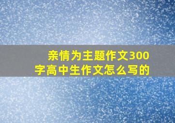 亲情为主题作文300字高中生作文怎么写的