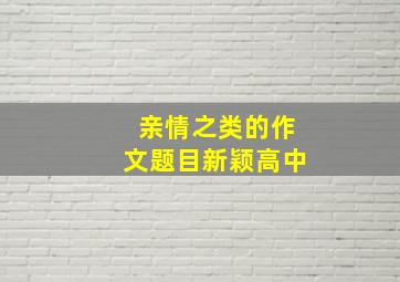 亲情之类的作文题目新颖高中