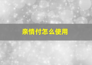 亲情付怎么使用