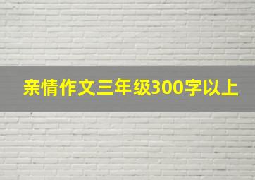 亲情作文三年级300字以上