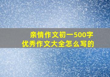 亲情作文初一500字优秀作文大全怎么写的