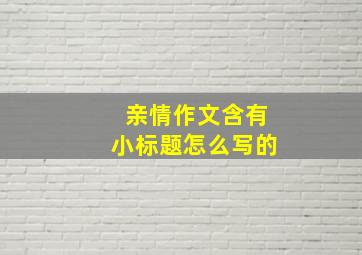 亲情作文含有小标题怎么写的