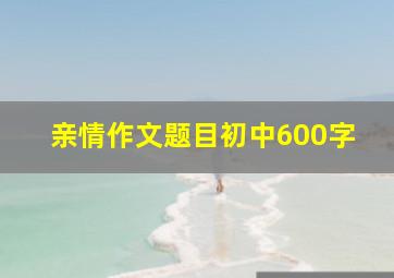 亲情作文题目初中600字