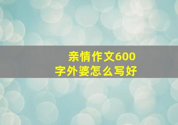 亲情作文600字外婆怎么写好