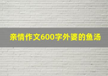 亲情作文600字外婆的鱼汤