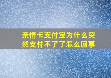 亲情卡支付宝为什么突然支付不了了怎么回事