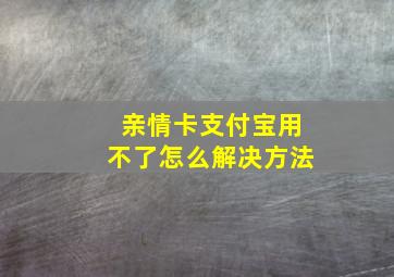 亲情卡支付宝用不了怎么解决方法