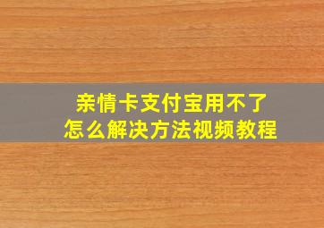 亲情卡支付宝用不了怎么解决方法视频教程