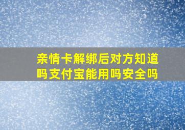 亲情卡解绑后对方知道吗支付宝能用吗安全吗