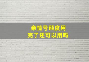 亲情号额度用完了还可以用吗