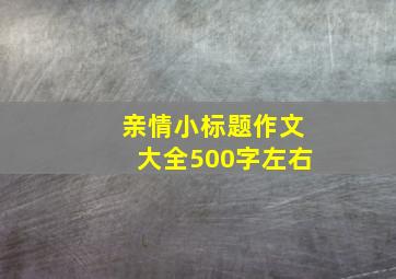 亲情小标题作文大全500字左右