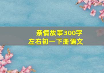 亲情故事300字左右初一下册语文