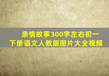 亲情故事300字左右初一下册语文人教版图片大全视频