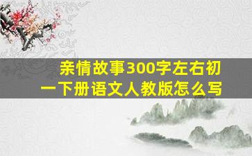 亲情故事300字左右初一下册语文人教版怎么写