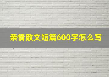 亲情散文短篇600字怎么写