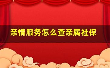 亲情服务怎么查亲属社保