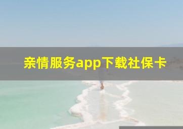 亲情服务app下载社保卡