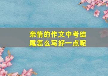 亲情的作文中考结尾怎么写好一点呢