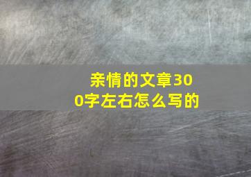 亲情的文章300字左右怎么写的