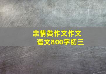 亲情类作文作文语文800字初三