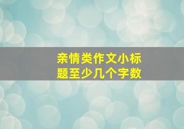 亲情类作文小标题至少几个字数