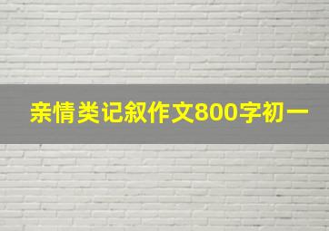 亲情类记叙作文800字初一