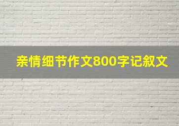 亲情细节作文800字记叙文