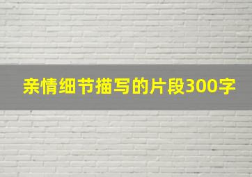 亲情细节描写的片段300字