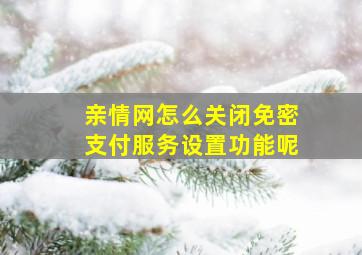 亲情网怎么关闭免密支付服务设置功能呢