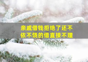 亲戚借钱拒绝了还不依不饶的借直接不理