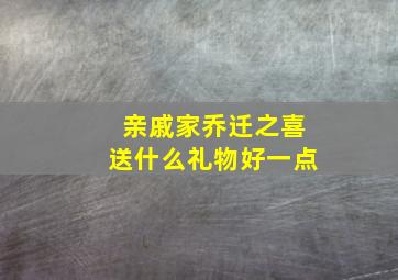 亲戚家乔迁之喜送什么礼物好一点